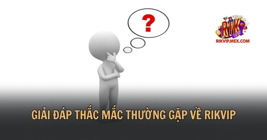 Giải đáp thắc mắc thường gặp về Rikvip