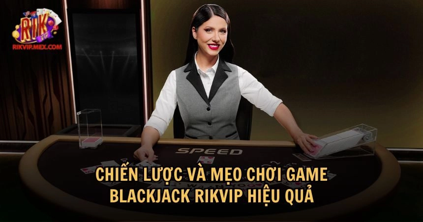 Nắm rõ chiến lược và áp dụng các mẹo chơi Blackjack