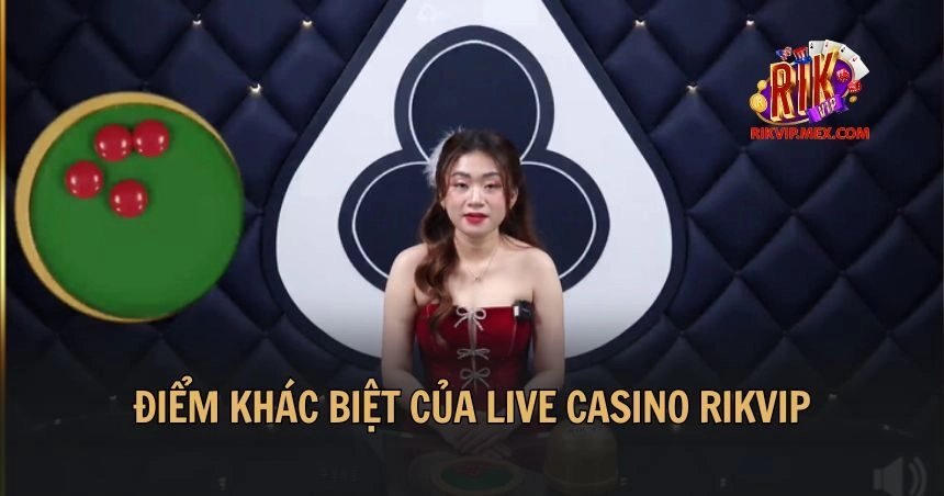 Điểm khác biệt của Live Casino RikVip