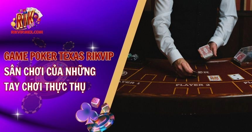 Game Poker Texas RikVip – Sân Chơi Của Những Tay Chơi Thực Thụ