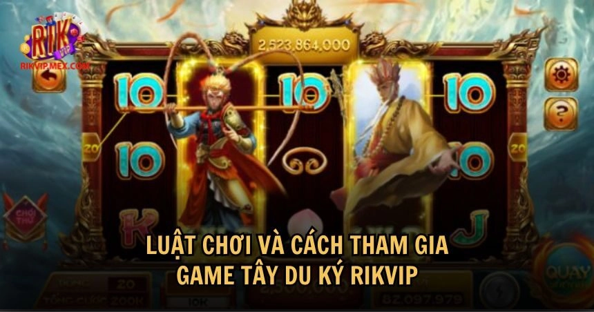 Hướng dẫn chi tiết về luật chơi game Tây Du Ký RikVip