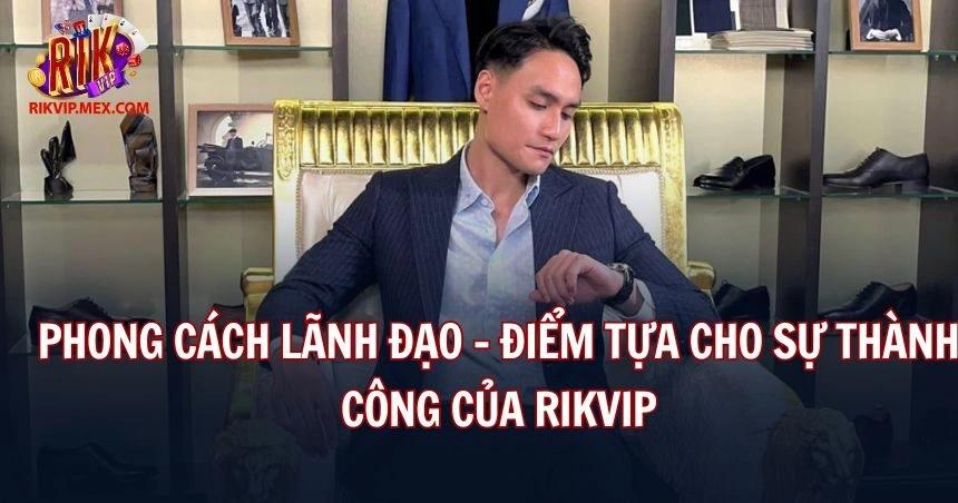 Anh có phong cách lãnh đạo đậm dấu ấn cá nhân 