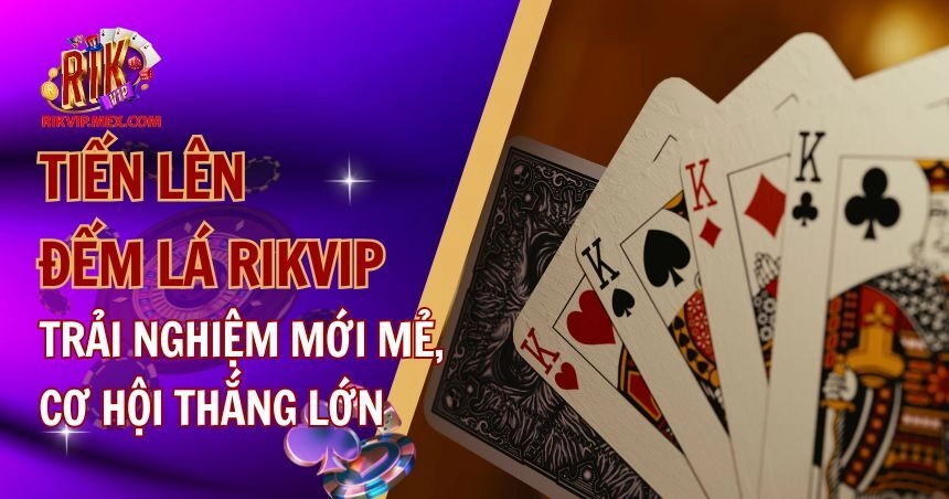 Tiến Lên Đếm Lá Rikvip: Hướng Dẫn Cách Chơi Chi Tiết Nhất